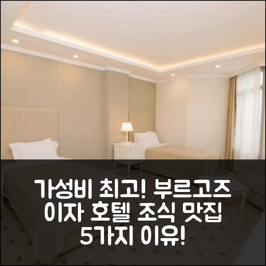 에스키베디르 숙소 여행 호텔 추천 부르고즈 이자 호텔 | 가성비와 조식이 뛰어난 5가지 이유